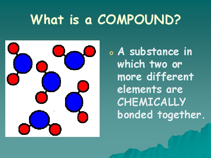 What is a COMPOUND? o A substance in which two or more different elements