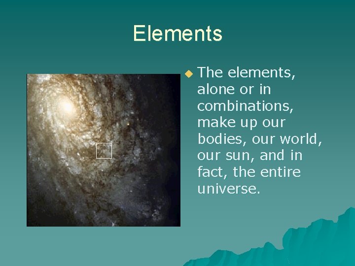 Elements u The elements, alone or in combinations, make up our bodies, our world,