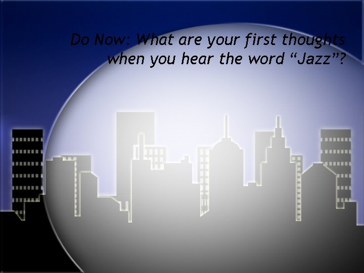 Do Now: What are your first thoughts when you hear the word “Jazz”? 