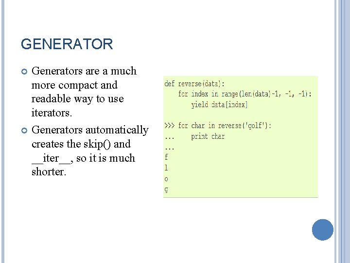 GENERATOR Generators are a much more compact and readable way to use iterators. Generators GENERATOR Generators are a much more compact and readable way to use iterators. Generators