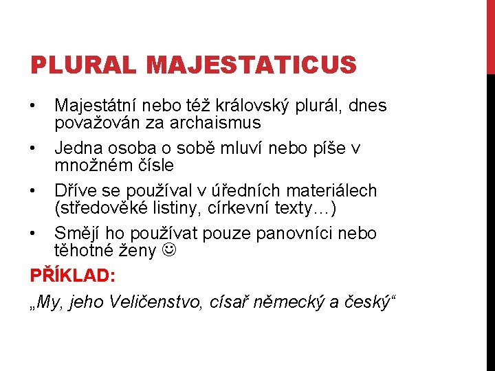 PLURAL MAJESTATICUS • Majestátní nebo též královský plurál, dnes považován za archaismus • Jedna