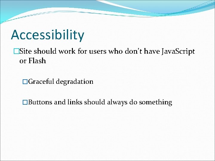 Accessibility �Site should work for users who don’t have Java. Script or Flash �Graceful