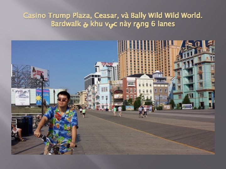 Casino Trump Plaza, Ceasar, và Bally Wild World. Bardwalk ở khu vực này rộng