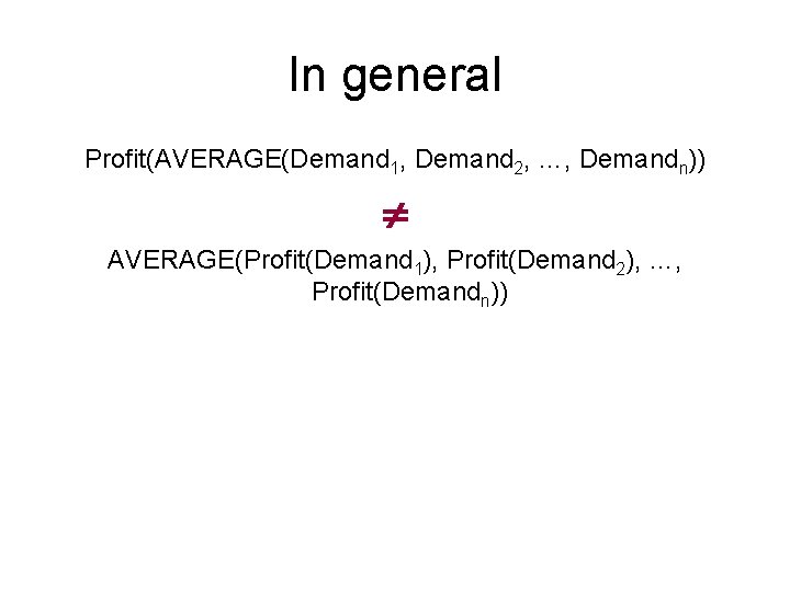 In general Profit(AVERAGE(Demand 1, Demand 2, …, Demandn)) AVERAGE(Profit(Demand 1), Profit(Demand 2), …, Profit(Demandn))