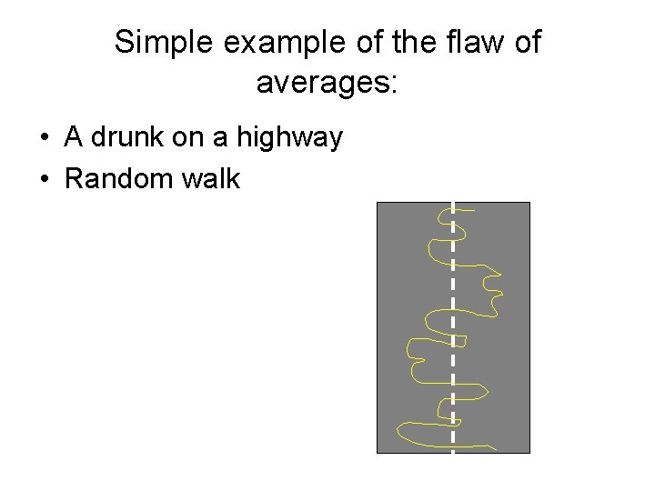 Simple example of the flaw of averages: • A drunk on a highway •