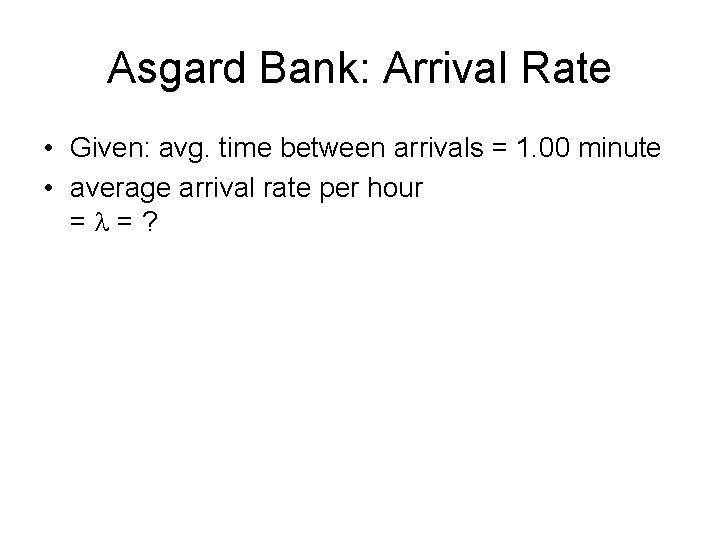 Asgard Bank: Arrival Rate • Given: avg. time between arrivals = 1. 00 minute