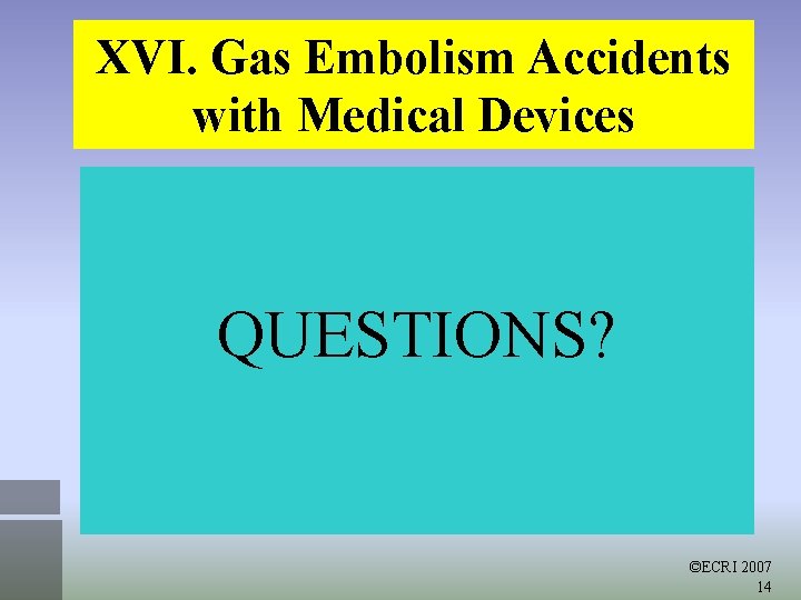 XVI. Gas Embolism Accidents with Medical Devices QUESTIONS? ©ECRI 2007 14 