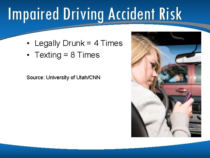 Impaired Driving Accident Risk • Legally Drunk = 4 Times • Texting = 8 Impaired Driving Accident Risk • Legally Drunk = 4 Times • Texting = 8