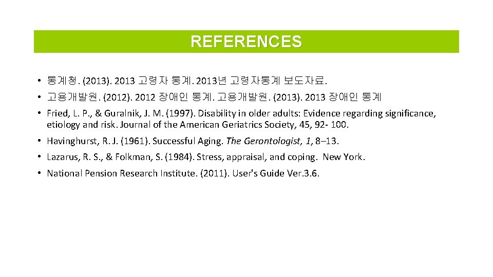 REFERENCES • 통계청. (2013). 2013 고령자 통계. 2013년 고령자통계 보도자료. • 고용개발원. (2012). 2012