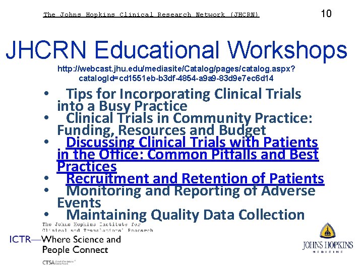 The Johns Hopkins Clinical Research Network (JHCRN) 10 JHCRN Educational Workshops http: //webcast. jhu.