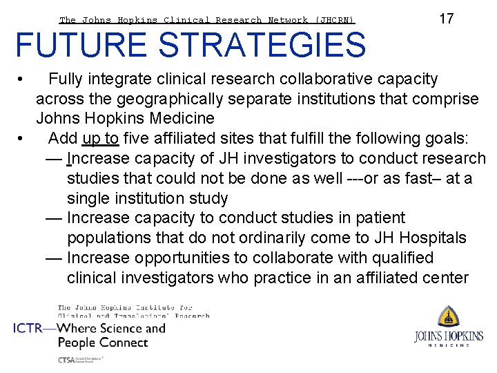 The Johns Hopkins Clinical Research Network (JHCRN) 17 FUTURE STRATEGIES • Fully integrate clinical