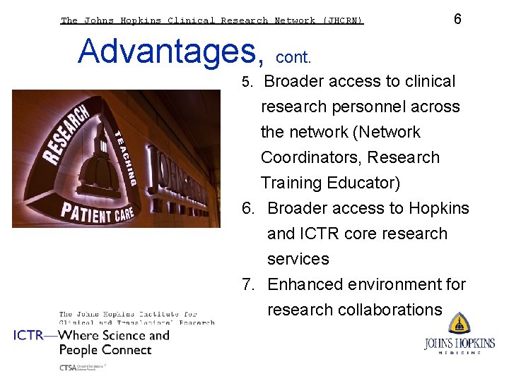 The Johns Hopkins Clinical Research Network (JHCRN) 6 Advantages, cont. 5. Broader access to