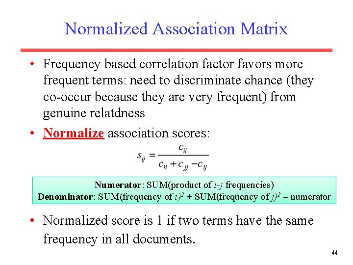 Normalized Association Matrix • Frequency based correlation factor favors more frequent terms: need to