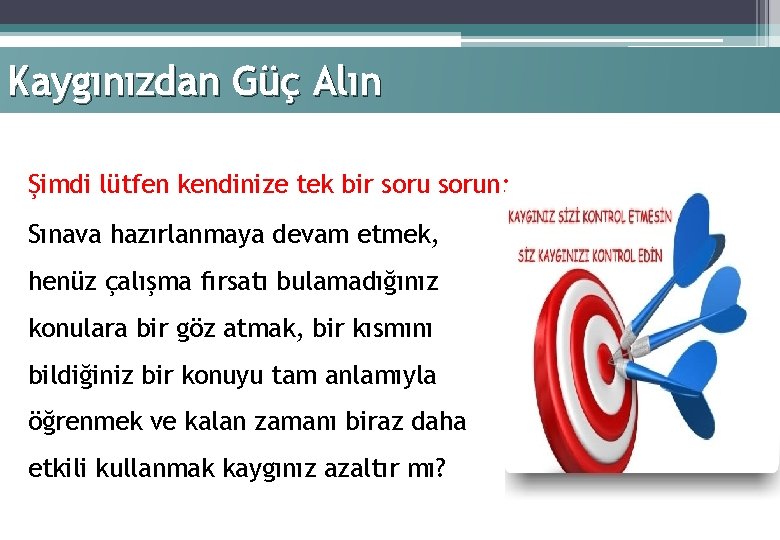 Kaygınızdan Güç Alın Şimdi lütfen kendinize tek bir sorun: Sınava hazırlanmaya devam etmek, henüz