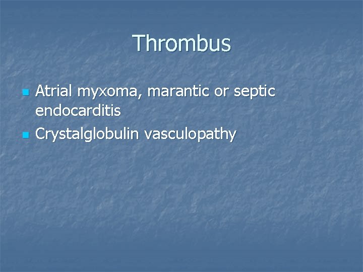 Thrombus n n Atrial myxoma, marantic or septic endocarditis Crystalglobulin vasculopathy 