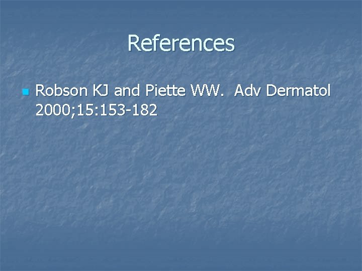 References n Robson KJ and Piette WW. Adv Dermatol 2000; 15: 153 -182 