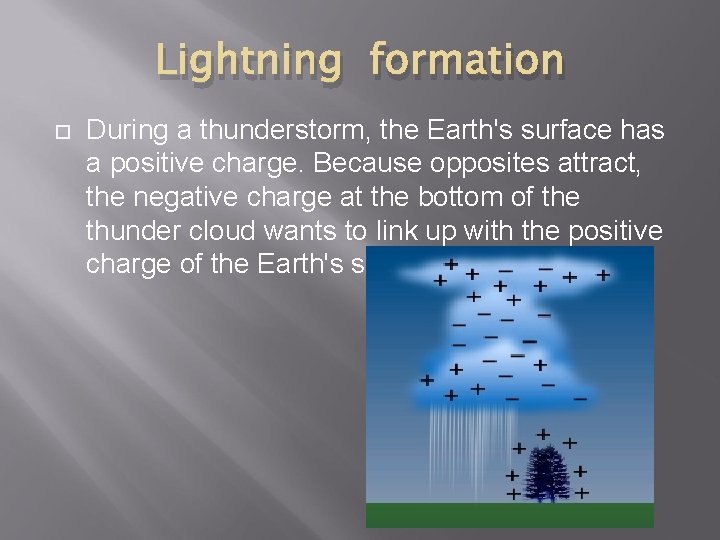 Lightning formation During a thunderstorm, the Earth's surface has a positive charge. Because opposites