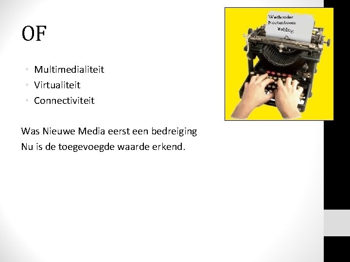 OF • Multimedialiteit • Virtualiteit • Connectiviteit Was Nieuwe Media eerst een bedreiging Nu