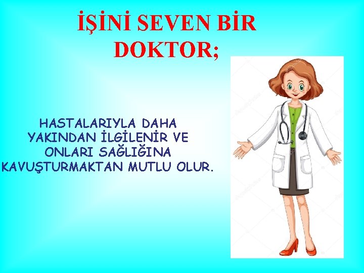 İŞİNİ SEVEN BİR DOKTOR; HASTALARIYLA DAHA YAKINDAN İLGİLENİR VE ONLARI SAĞLIĞINA KAVUŞTURMAKTAN MUTLU OLUR.