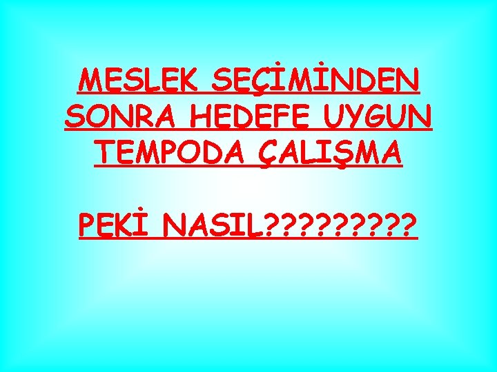 MESLEK SEÇİMİNDEN SONRA HEDEFE UYGUN TEMPODA ÇALIŞMA PEKİ NASIL? ? ? ? ? 