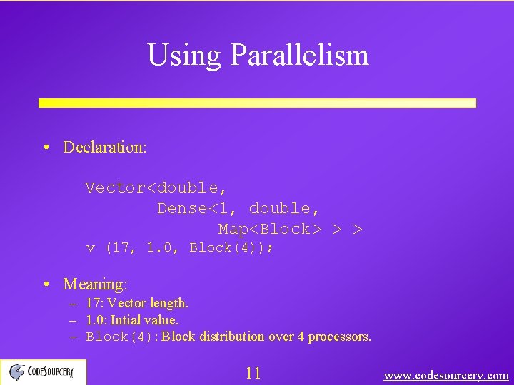 Using Parallelism • Declaration: Vector<double, Dense<1, double, Map<Block> > > v (17, 1. 0,