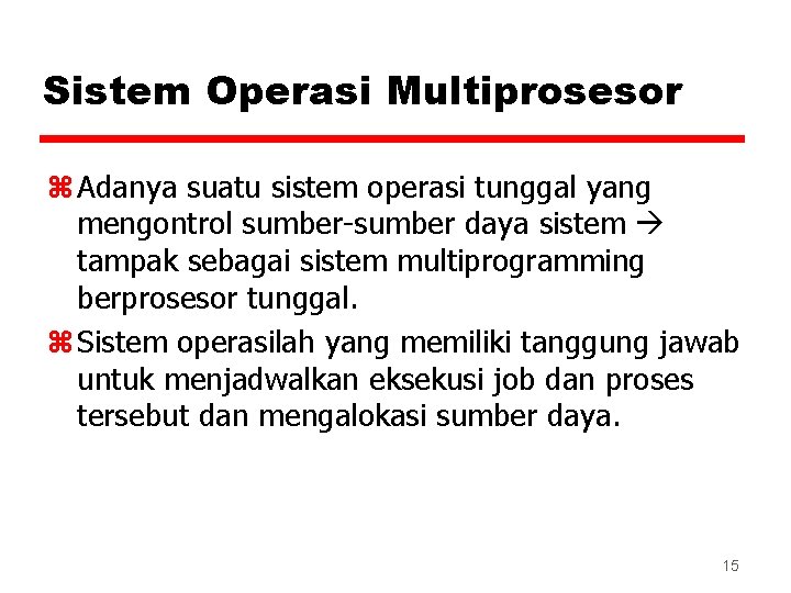 Sistem Operasi Multiprosesor z Adanya suatu sistem operasi tunggal yang mengontrol sumber-sumber daya sistem