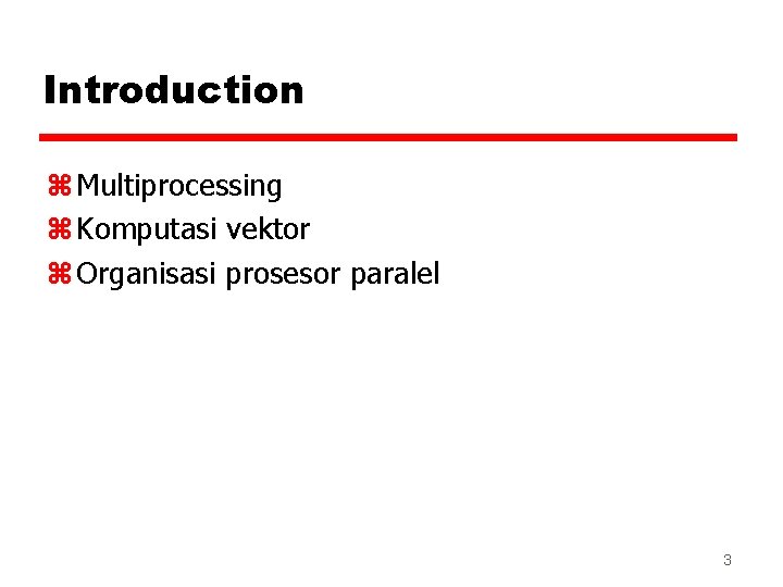 Introduction z Multiprocessing z Komputasi vektor z Organisasi prosesor paralel 3 