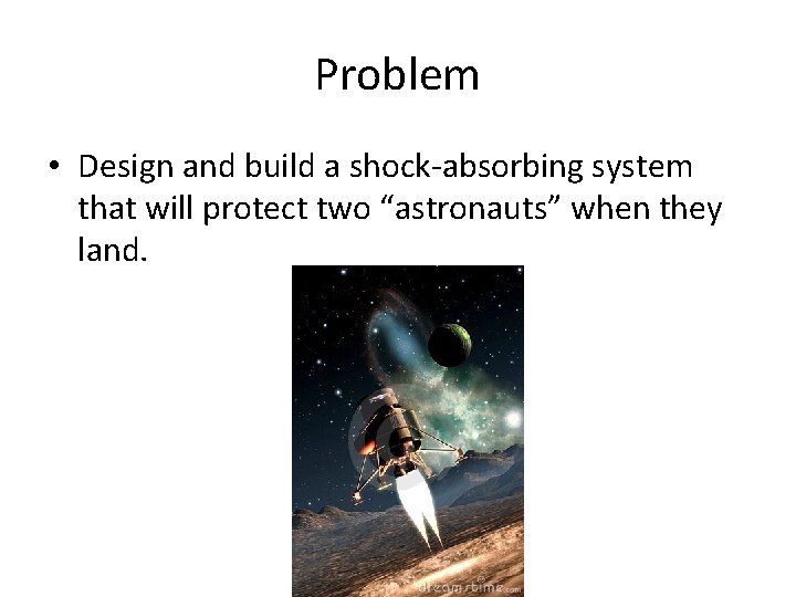 Problem • Design and build a shock-absorbing system that will protect two “astronauts” when
