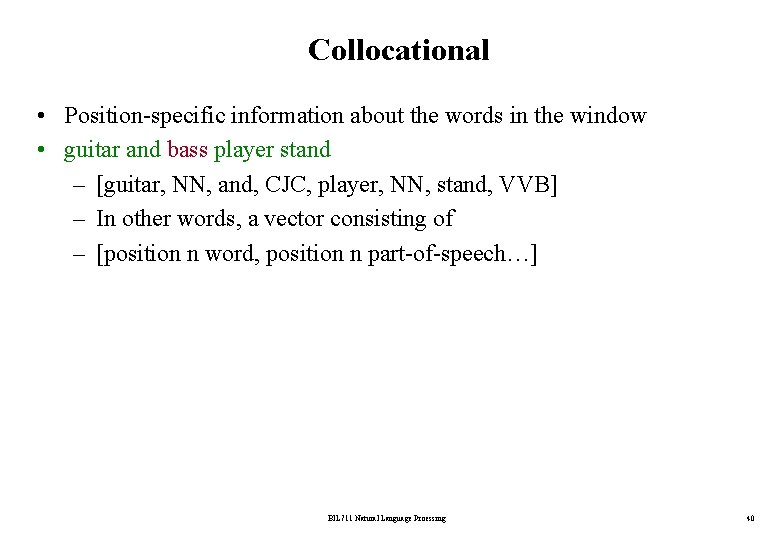 Collocational • Position-specific information about the words in the window • guitar and bass