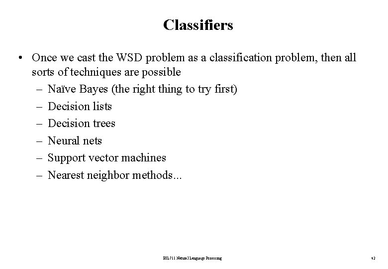 Classifiers • Once we cast the WSD problem as a classification problem, then all