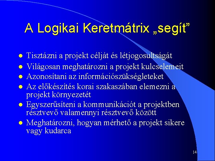 A Logikai Keretmátrix „segít” l l l Tisztázni a projekt célját és létjogosultságát Világosan