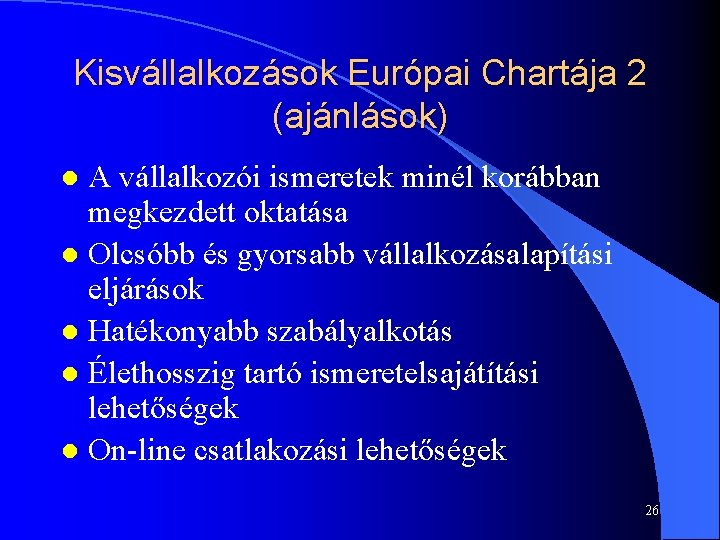 Kisvállalkozások Európai Chartája 2 (ajánlások) A vállalkozói ismeretek minél korábban megkezdett oktatása l Olcsóbb