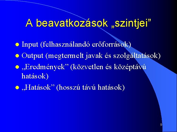 A beavatkozások „szintjei” Input (felhasználandó erőforrások) l Output (megtermelt javak és szolgáltatások) l „Eredmények”