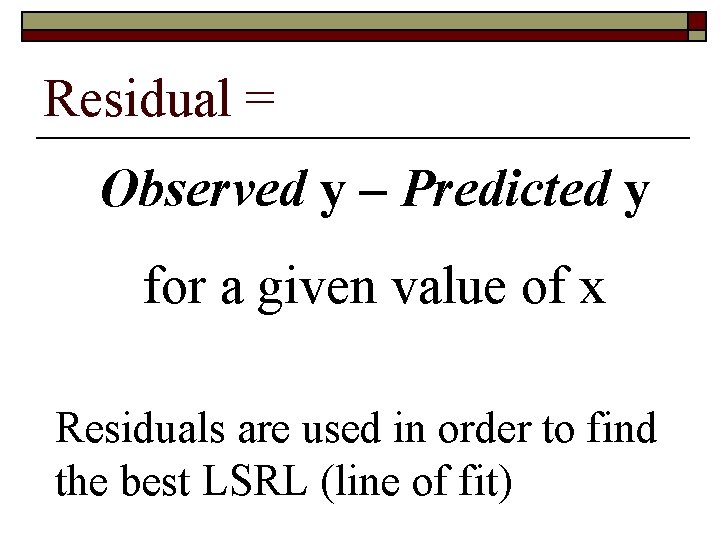 Residual = Observed y – Predicted y for a given value of x Residuals