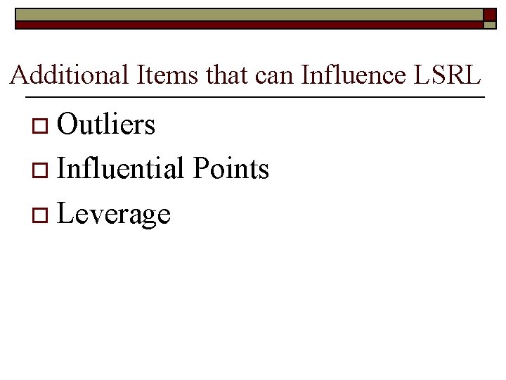 Additional Items that can Influence LSRL o Outliers o Influential o Leverage Points 