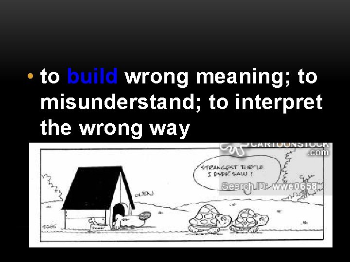  • to build wrong meaning; to misunderstand; to interpret the wrong way 