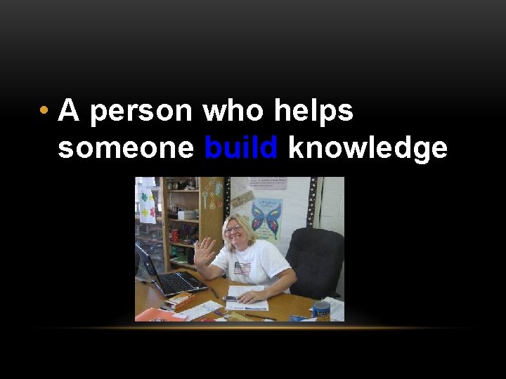  • A person who helps someone build knowledge 