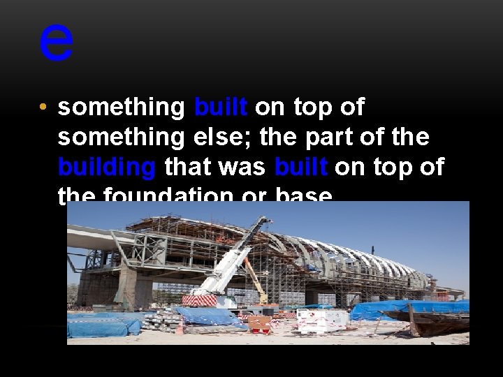 e • something built on top of something else; the part of the building