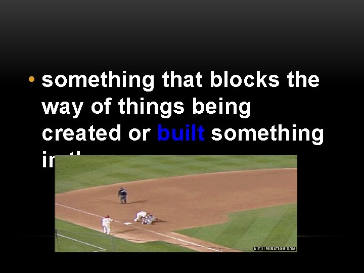  • something that blocks the way of things being created or built something