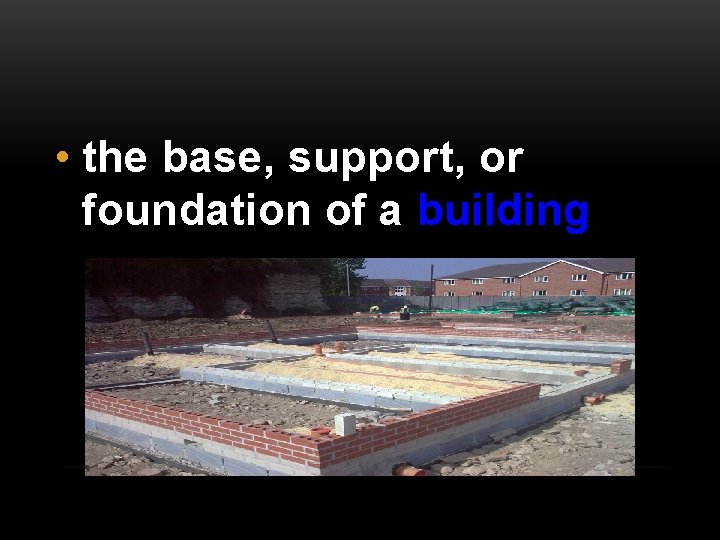  • the base, support, or foundation of a building 