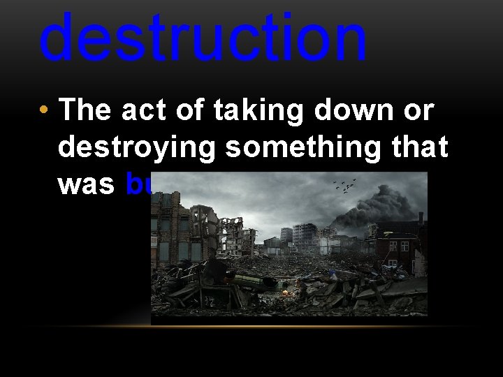 destruction • The act of taking down or destroying something that was built; 