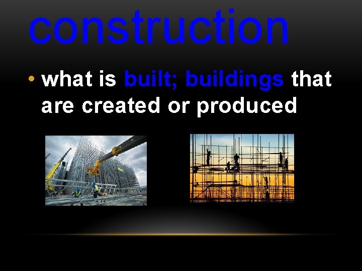 construction • what is built; buildings that are created or produced 
