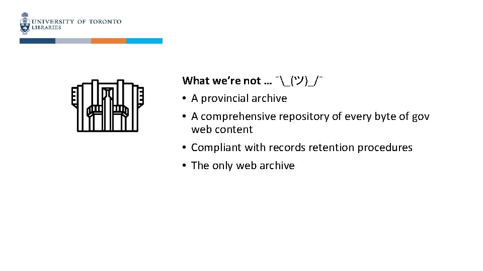 What we’re not … ¯_(ツ)_/¯ • A provincial archive • A comprehensive repository of