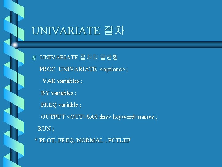 UNIVARIATE 절차 b UNIVARIATE 절차의 일반형 PROC UNIVARIATE <options> ; VAR variables ; BY