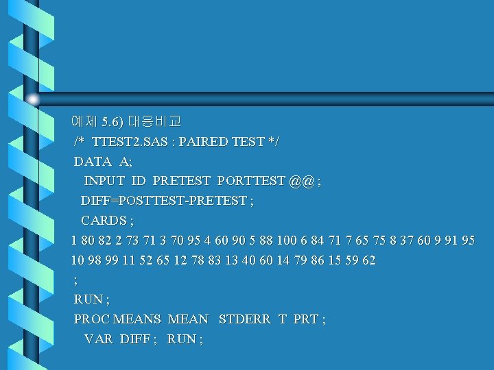 예제 5. 6) 대응비교 /* TTEST 2. SAS : PAIRED TEST */ DATA A;