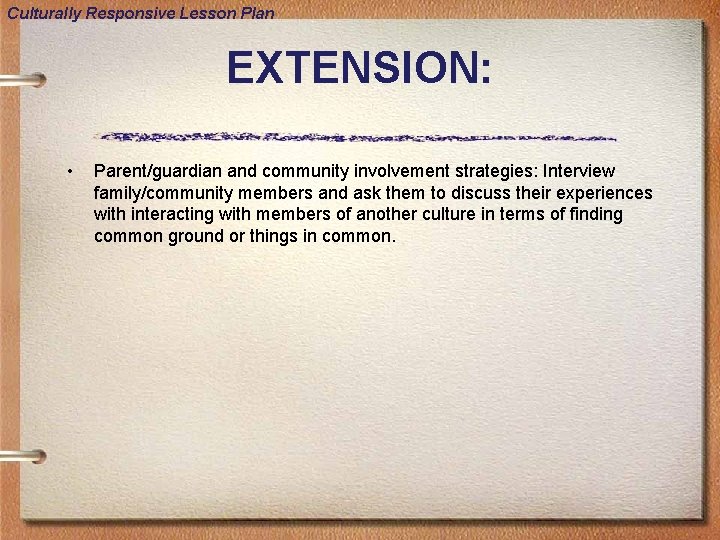 Culturally Responsive Lesson Plan EXTENSION: • Parent/guardian and community involvement strategies: Interview family/community members