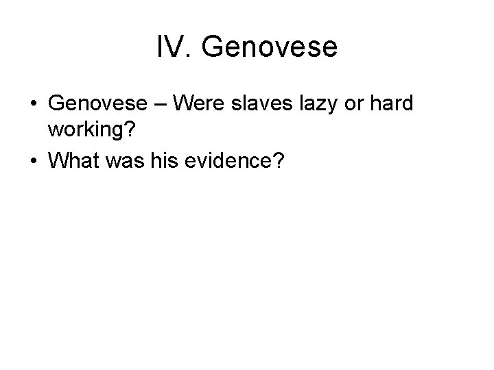 IV. Genovese • Genovese – Were slaves lazy or hard working? • What was