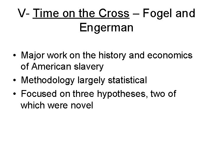 V- Time on the Cross – Fogel and Engerman • Major work on the