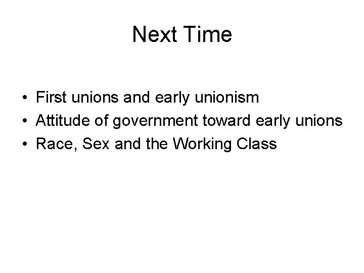 Next Time • First unions and early unionism • Attitude of government toward early