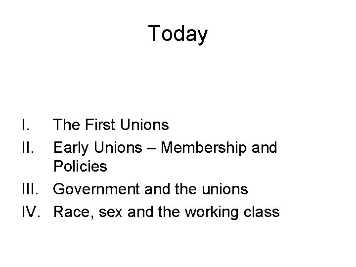 Today I. II. The First Unions Early Unions – Membership and Policies III. Government